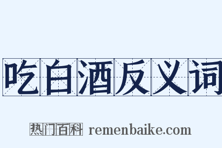 吃白酒反义词是什么意思的图片